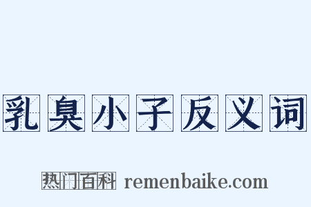 乳臭小子反义词是什么意思的图片